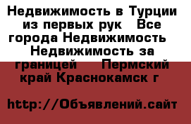 Недвижимость в Турции из первых рук - Все города Недвижимость » Недвижимость за границей   . Пермский край,Краснокамск г.